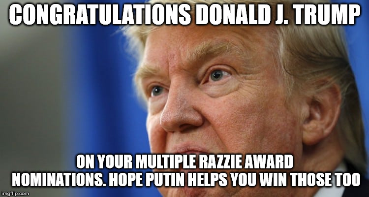 Dirty Donny | CONGRATULATIONS DONALD J. TRUMP; ON YOUR MULTIPLE RAZZIE AWARD NOMINATIONS. HOPE PUTIN HELPS YOU WIN THOSE TOO | image tagged in dirty donny | made w/ Imgflip meme maker