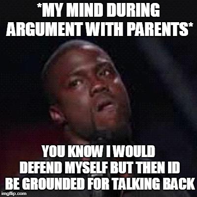 Kevin Hart Mad | *MY MIND DURING ARGUMENT WITH PARENTS*; YOU KNOW I WOULD DEFEND MYSELF BUT THEN ID BE GROUNDED FOR TALKING BACK | image tagged in kevin hart mad | made w/ Imgflip meme maker