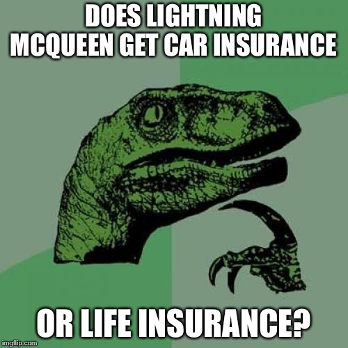 Philosoraptor | DOES LIGHTNING MCQUEEN GET CAR INSURANCE; OR LIFE INSURANCE? | image tagged in memes,philosoraptor | made w/ Imgflip meme maker