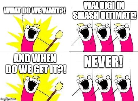 What Do We Want | WHAT DO WE WANT?! WALUIGI IN SMASH ULTIMATE! NEVER! AND WHEN DO WE GET IT?! | image tagged in memes,what do we want | made w/ Imgflip meme maker