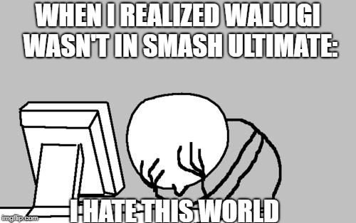 Computer Guy Facepalm | WHEN I REALIZED WALUIGI WASN'T IN SMASH ULTIMATE:; I HATE THIS WORLD | image tagged in memes,computer guy facepalm | made w/ Imgflip meme maker