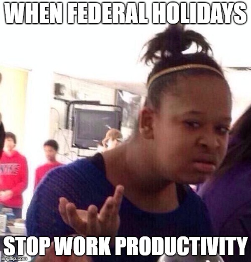 Black Girl Wat | WHEN FEDERAL HOLIDAYS; STOP WORK PRODUCTIVITY | image tagged in memes,black girl wat | made w/ Imgflip meme maker