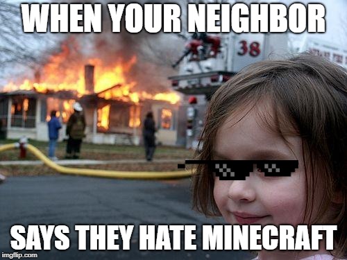 Disaster Girl Meme | WHEN YOUR NEIGHBOR; SAYS THEY HATE MINECRAFT | image tagged in memes,disaster girl | made w/ Imgflip meme maker