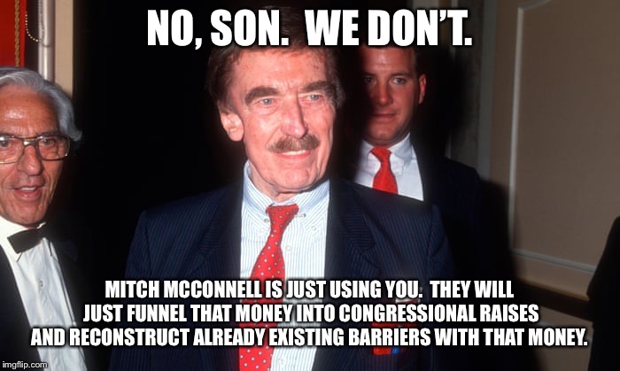 NO, SON.  WE DON’T. MITCH MCCONNELL IS JUST USING YOU.  THEY WILL JUST FUNNEL THAT MONEY INTO CONGRESSIONAL RAISES AND RECONSTRUCT ALREADY E | made w/ Imgflip meme maker