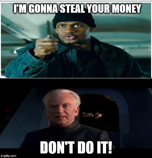 I'M GONNA STEAL YOUR MONEY; DON'T DO IT! | image tagged in do it palpatine | made w/ Imgflip meme maker