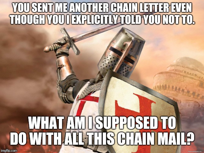 "reply RSVP?" Is this some kind of joke? |  YOU SENT ME ANOTHER CHAIN LETTER EVEN THOUGH YOU I EXPLICITLY TOLD YOU NOT TO. WHAT AM I SUPPOSED TO DO WITH ALL THIS CHAIN MAIL? | image tagged in deus vult | made w/ Imgflip meme maker