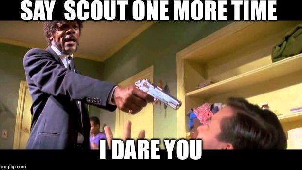 pulp fiction say it one more time | SAY  SCOUT ONE MORE TIME; I DARE YOU | image tagged in pulp fiction say it one more time | made w/ Imgflip meme maker