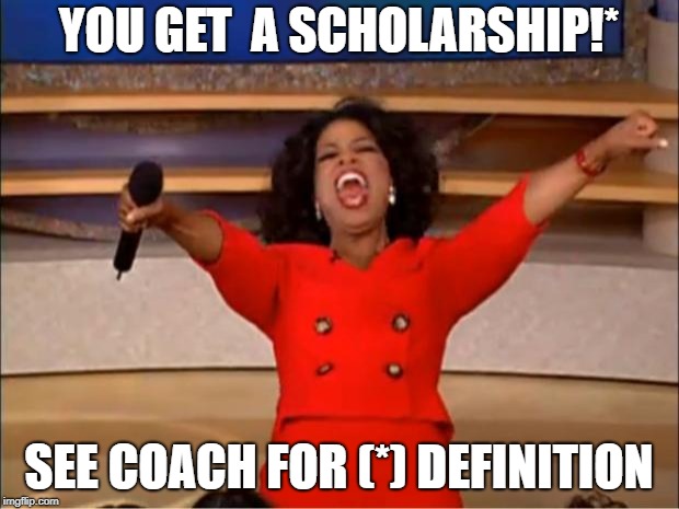 Oprah You Get A | YOU GET  A SCHOLARSHIP!*; SEE COACH FOR (*) DEFINITION | image tagged in memes,oprah you get a | made w/ Imgflip meme maker