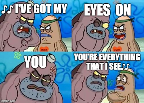 How Tough Are You | EYES  ON; ♪♪ I'VE GOT MY; YOU; YOU'RE EVERYTHING THAT I SEE♪♪ | image tagged in memes,how tough are you | made w/ Imgflip meme maker