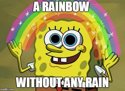 Imagination Spongebob | A RAINBOW; WITHOUT ANY RAIN | image tagged in memes,imagination spongebob | made w/ Imgflip meme maker