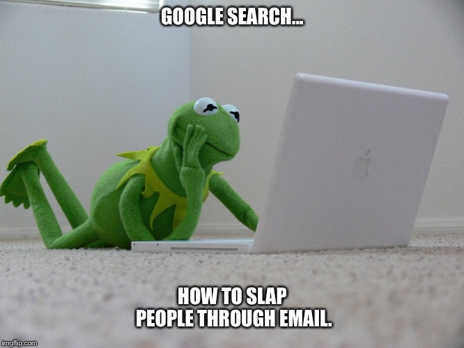Kermit_Laptop | GOOGLE SEARCH... HOW TO SLAP PEOPLE THROUGH EMAIL. | image tagged in kermit_laptop | made w/ Imgflip meme maker