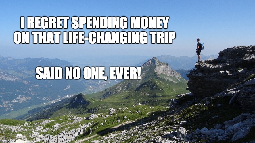 I REGRET SPENDING MONEY ON THAT LIFE-CHANGING TRIP; SAID NO ONE, EVER! | image tagged in travel | made w/ Imgflip meme maker