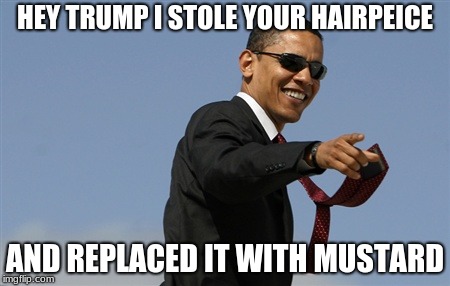 Cool Obama Meme | HEY TRUMP I STOLE YOUR HAIRPEICE; AND REPLACED IT WITH MUSTARD | image tagged in memes,cool obama | made w/ Imgflip meme maker