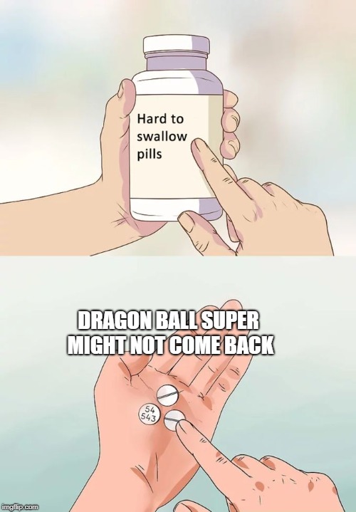 Hard To Swallow Pills Meme | DRAGON BALL SUPER MIGHT NOT COME BACK | image tagged in memes,hard to swallow pills | made w/ Imgflip meme maker