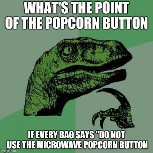 Philosoraptor Meme | WHAT'S THE POINT OF THE POPCORN BUTTON; IF EVERY BAG SAYS "DO NOT USE THE MICROWAVE POPCORN BUTTON | image tagged in memes,philosoraptor,popcorn,microwave | made w/ Imgflip meme maker