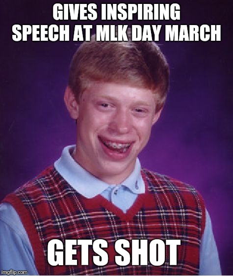 Bad Luck Brian Meme | GIVES INSPIRING SPEECH AT MLK DAY MARCH; GETS SHOT | image tagged in memes,bad luck brian | made w/ Imgflip meme maker