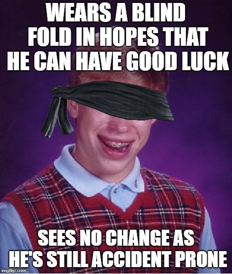 Not Everybody can do well with they're eyes covered | WEARS A BLIND FOLD IN HOPES THAT HE CAN HAVE GOOD LUCK; SEES NO CHANGE AS HE'S STILL ACCIDENT PRONE | image tagged in meme,bad luck brian,funny | made w/ Imgflip meme maker