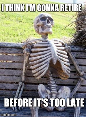 Just finished my Master's degree | I THINK I'M GONNA RETIRE; BEFORE IT'S TOO LATE | image tagged in memes,waiting skeleton,degree,student life | made w/ Imgflip meme maker