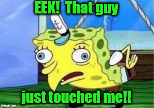 Mocking Spongebob Meme | EEK!  That guy just touched me!! | image tagged in memes,mocking spongebob | made w/ Imgflip meme maker