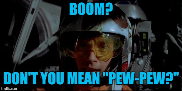 X-Wing Luke | BOOM? DON'T YOU MEAN "PEW-PEW?" | image tagged in x-wing luke | made w/ Imgflip meme maker