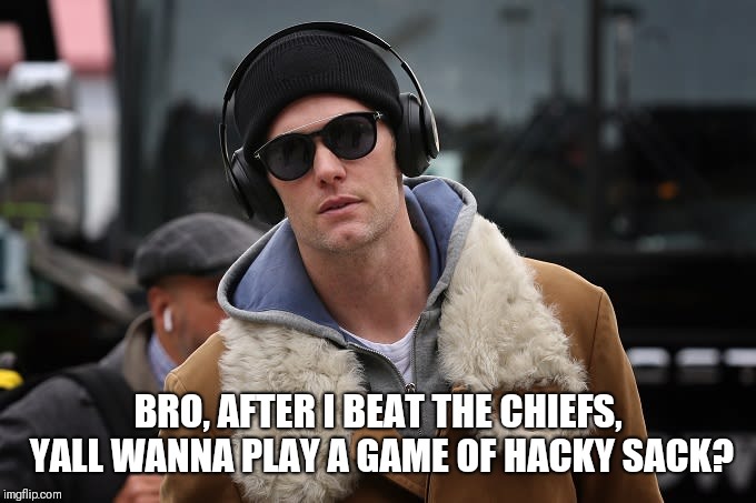 Brady Best Life | BRO, AFTER I BEAT THE CHIEFS, YALL WANNA PLAY A GAME OF HACKY SACK? | image tagged in tom brady,funny | made w/ Imgflip meme maker