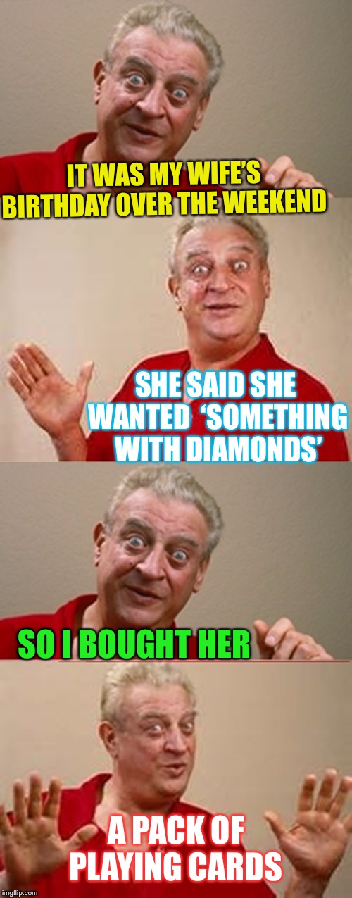Always the joker. | IT WAS MY WIFE’S BIRTHDAY OVER THE WEEKEND; SHE SAID SHE WANTED  ‘SOMETHING WITH DIAMONDS’; SO I BOUGHT HER; A PACK OF PLAYING CARDS | image tagged in bad pun rodney dangerfield,diamonds,card suits,cheapskate,funny | made w/ Imgflip meme maker