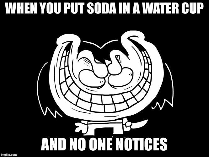 Evil Chara | WHEN YOU PUT SODA IN A WATER CUP; AND NO ONE NOTICES | image tagged in evil | made w/ Imgflip meme maker