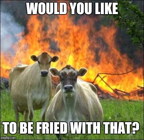 Evil Cows Meme | WOULD YOU LIKE TO BE FRIED WITH THAT? | image tagged in memes,evil cows | made w/ Imgflip meme maker