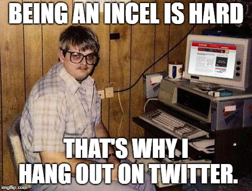 Internet Guide Meme | BEING AN INCEL IS HARD; THAT'S WHY I HANG OUT ON TWITTER. | image tagged in memes,internet guide | made w/ Imgflip meme maker