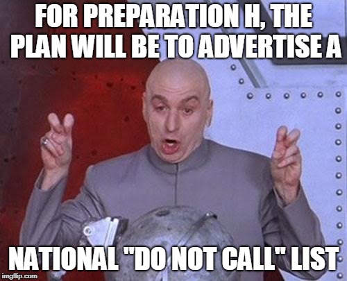 National "Do Not Call" List | FOR PREPARATION H, THE PLAN WILL BE TO ADVERTISE A; NATIONAL "DO NOT CALL" LIST | image tagged in memes,dr evil laser,preparation h,do not,do not call,list | made w/ Imgflip meme maker