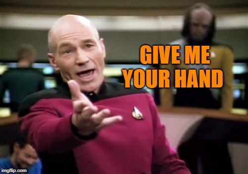Give me your hand   | GIVE ME YOUR HAND | image tagged in memes,picard wtf,give me your hand,olive branch,let's be friends,star trek | made w/ Imgflip meme maker