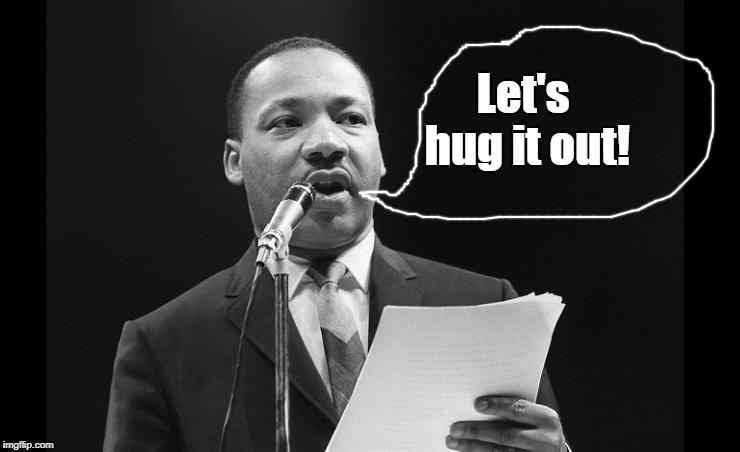 MLK | Let's hug it out! | image tagged in mlk | made w/ Imgflip meme maker