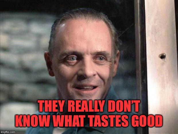 Hannibal Lecter | THEY REALLY DON’T KNOW WHAT TASTES GOOD | image tagged in hannibal lecter | made w/ Imgflip meme maker