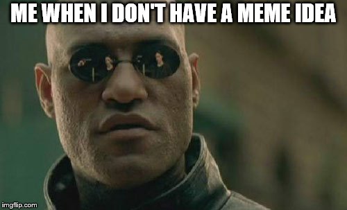 Matrix Morpheus Meme | ME WHEN I DON'T HAVE A MEME IDEA | image tagged in memes,matrix morpheus | made w/ Imgflip meme maker