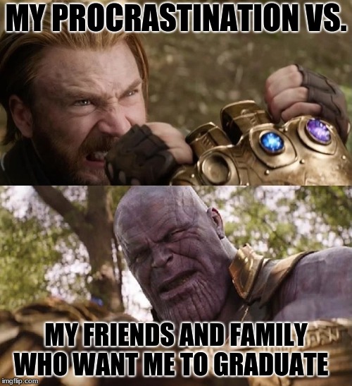 Avengers Infinity War Cap vs Thanos | MY PROCRASTINATION VS. MY FRIENDS AND FAMILY WHO WANT ME TO GRADUATE | image tagged in avengers infinity war cap vs thanos | made w/ Imgflip meme maker