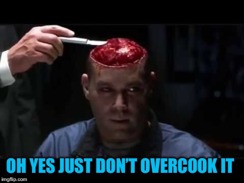 OH YES JUST DON’T OVERCOOK IT | made w/ Imgflip meme maker