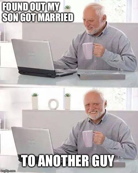 Hide the Pain Harold | FOUND OUT MY SON GOT MARRIED; TO ANOTHER GUY | image tagged in memes,hide the pain harold | made w/ Imgflip meme maker