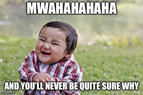 Evil Toddler Meme | MWAHAHAHAHA AND YOU’LL NEVER BE QUITE SURE WHY | image tagged in memes,evil toddler | made w/ Imgflip meme maker