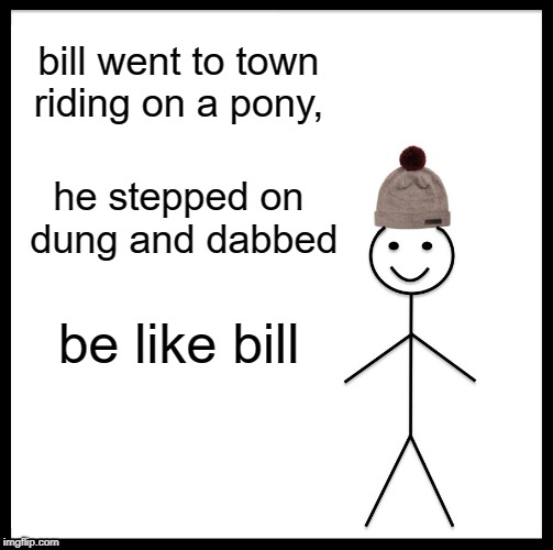 Be Like Bill | bill went to town riding on a pony, he stepped on dung and dabbed; be like bill | image tagged in memes,be like bill | made w/ Imgflip meme maker