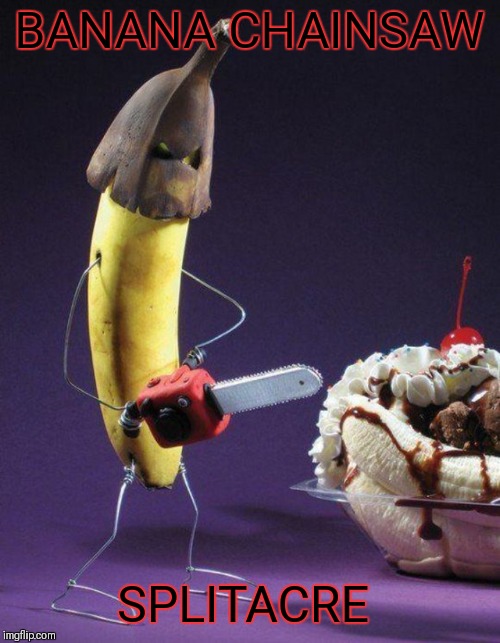And everybody goes bananas!! |  BANANA CHAINSAW; SPLITACRE | image tagged in memes,funny,texas chainsaw massacre,movies,food,banana split | made w/ Imgflip meme maker
