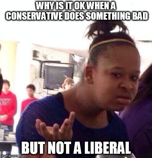Black Girl Wat | WHY IS IT OK WHEN A CONSERVATIVE DOES SOMETHING BAD; BUT NOT A LIBERAL | image tagged in memes,black girl wat,conservative,liberal,bad,evil | made w/ Imgflip meme maker