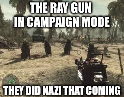 THE RAY GUN IN CAMPAIGN MODE THEY DID NAZI THAT COMING | made w/ Imgflip meme maker