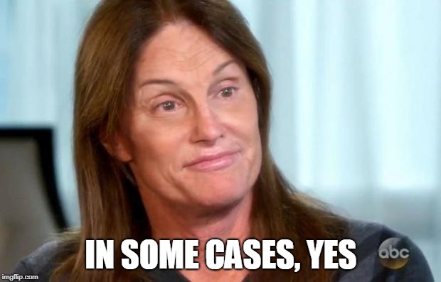 Bruce Jenner | IN SOME CASES, YES | image tagged in bruce jenner | made w/ Imgflip meme maker