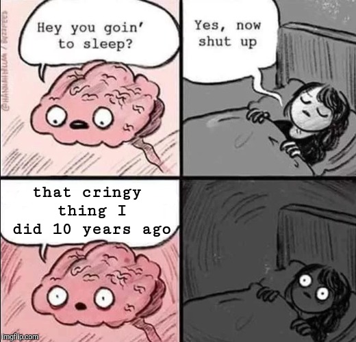 waking up brain | that cringy thing I did 10 years ago | image tagged in waking up brain | made w/ Imgflip meme maker