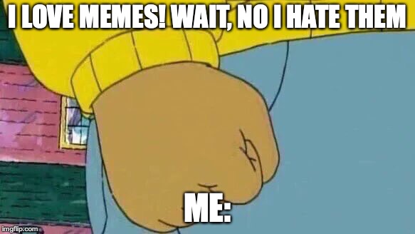 memes are life changing, NEVER FORGET | I LOVE MEMES! WAIT, NO I HATE THEM; ME: | image tagged in memes,arthur fist | made w/ Imgflip meme maker
