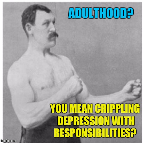 Overly Manly Man | ADULTHOOD? YOU MEAN CRIPPLING DEPRESSION WITH RESPONSIBILITIES? | image tagged in memes,overly manly man,adulthood | made w/ Imgflip meme maker