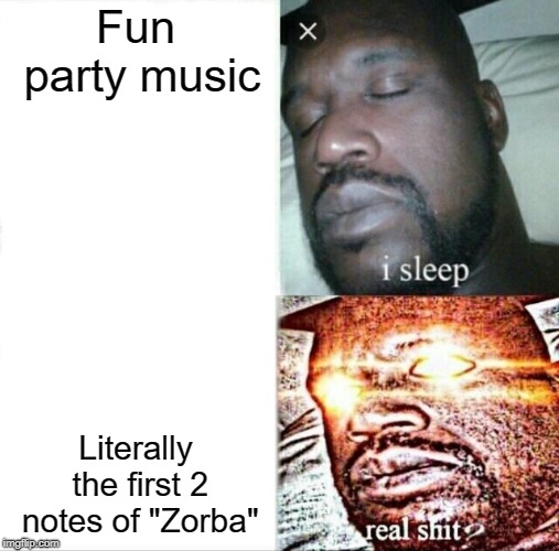 Sleeping Shaq | Fun party music; Literally the first 2 notes of "Zorba" | image tagged in memes,sleeping shaq | made w/ Imgflip meme maker
