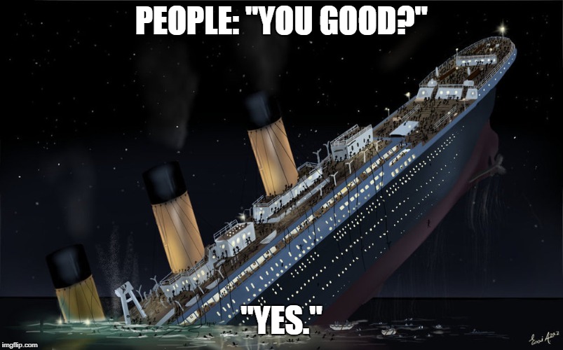 Sinking Ship | PEOPLE: "YOU GOOD?"; "YES." | image tagged in sinking ship | made w/ Imgflip meme maker