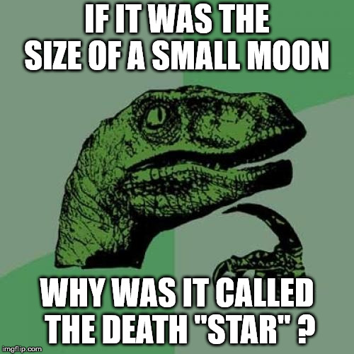 Philosoraptor Meme | IF IT WAS THE SIZE OF A SMALL MOON; WHY WAS IT CALLED THE DEATH "STAR" ? | image tagged in memes,philosoraptor | made w/ Imgflip meme maker