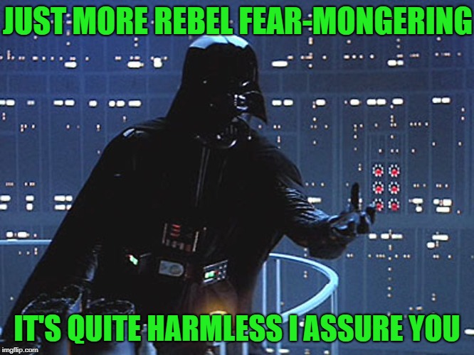 Darth Vader - Come to the Dark Side | JUST MORE REBEL FEAR-MONGERING IT'S QUITE HARMLESS I ASSURE YOU | image tagged in darth vader - come to the dark side | made w/ Imgflip meme maker
